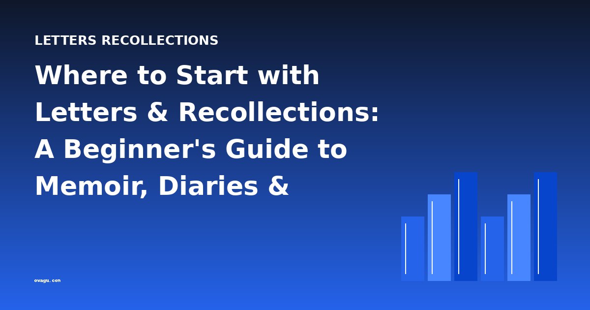 Where to Start with Letters & Recollections: A Beginner's Guide to Memoir, Diaries & Personal Narratives