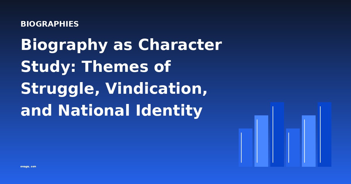 Biography as Character Study: Themes of Struggle, Vindication, and National Identity